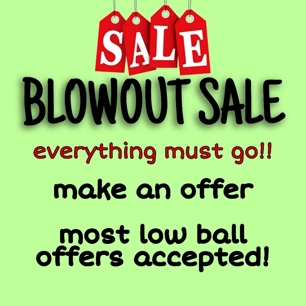 Blowout Sale! Everything Must Go!